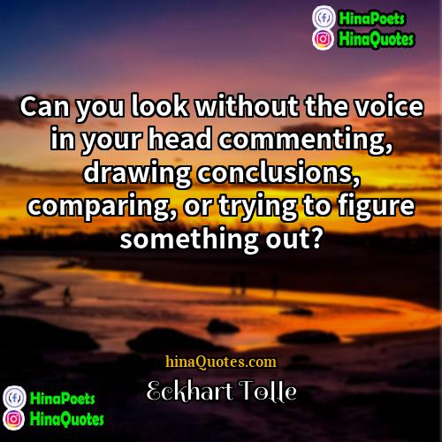 Eckhart Tolle Quotes | Can you look without the voice in